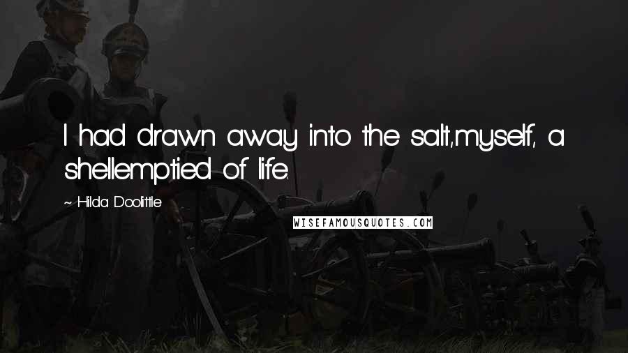 Hilda Doolittle Quotes: I had drawn away into the salt,myself, a shellemptied of life.