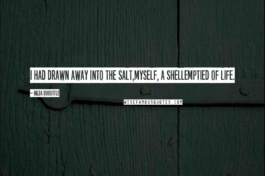 Hilda Doolittle Quotes: I had drawn away into the salt,myself, a shellemptied of life.