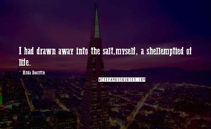 Hilda Doolittle Quotes: I had drawn away into the salt,myself, a shellemptied of life.