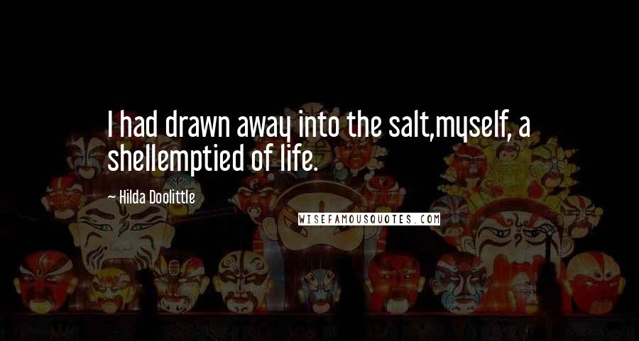 Hilda Doolittle Quotes: I had drawn away into the salt,myself, a shellemptied of life.