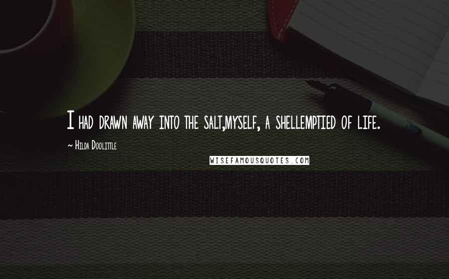 Hilda Doolittle Quotes: I had drawn away into the salt,myself, a shellemptied of life.