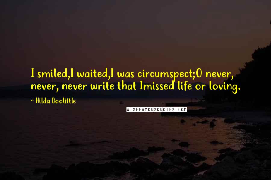Hilda Doolittle Quotes: I smiled,I waited,I was circumspect;O never, never, never write that Imissed life or loving.
