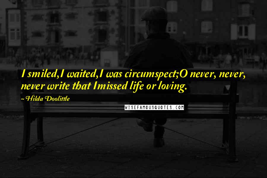 Hilda Doolittle Quotes: I smiled,I waited,I was circumspect;O never, never, never write that Imissed life or loving.