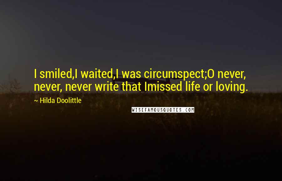 Hilda Doolittle Quotes: I smiled,I waited,I was circumspect;O never, never, never write that Imissed life or loving.