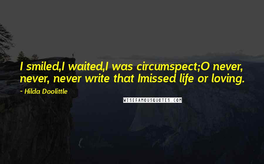 Hilda Doolittle Quotes: I smiled,I waited,I was circumspect;O never, never, never write that Imissed life or loving.