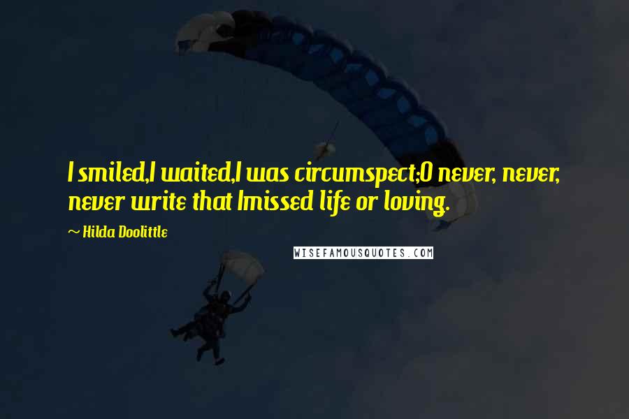 Hilda Doolittle Quotes: I smiled,I waited,I was circumspect;O never, never, never write that Imissed life or loving.