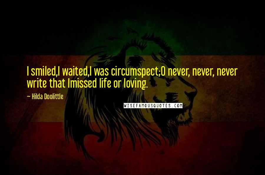 Hilda Doolittle Quotes: I smiled,I waited,I was circumspect;O never, never, never write that Imissed life or loving.