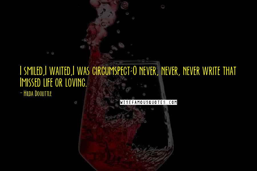 Hilda Doolittle Quotes: I smiled,I waited,I was circumspect;O never, never, never write that Imissed life or loving.