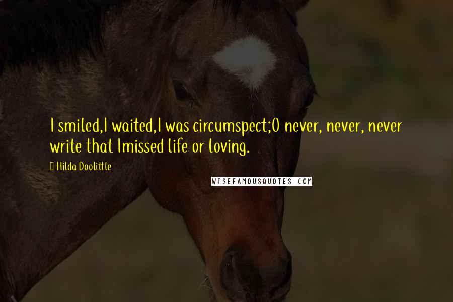 Hilda Doolittle Quotes: I smiled,I waited,I was circumspect;O never, never, never write that Imissed life or loving.