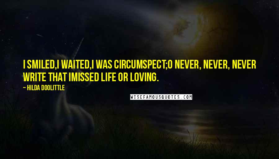 Hilda Doolittle Quotes: I smiled,I waited,I was circumspect;O never, never, never write that Imissed life or loving.