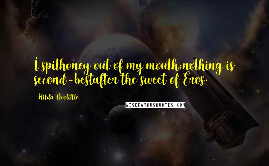 Hilda Doolittle Quotes: I spithoney out of my mouth:nothing is second-bestafter the sweet of Eros.