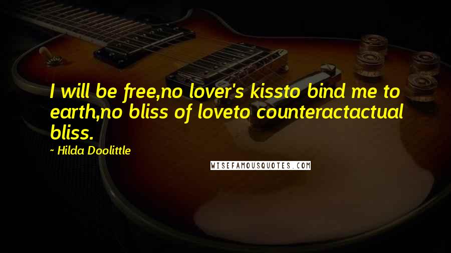 Hilda Doolittle Quotes: I will be free,no lover's kissto bind me to earth,no bliss of loveto counteractactual bliss.