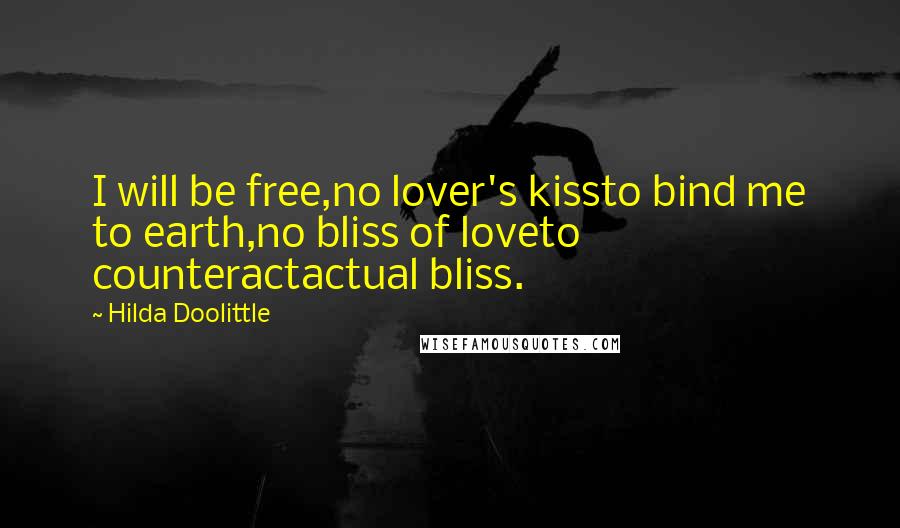 Hilda Doolittle Quotes: I will be free,no lover's kissto bind me to earth,no bliss of loveto counteractactual bliss.