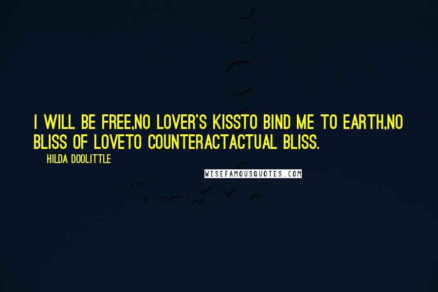 Hilda Doolittle Quotes: I will be free,no lover's kissto bind me to earth,no bliss of loveto counteractactual bliss.