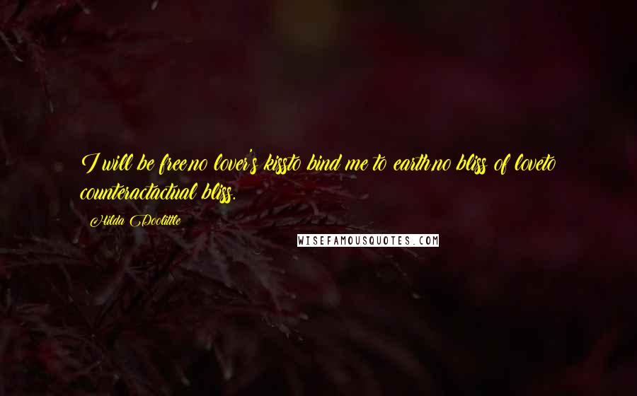 Hilda Doolittle Quotes: I will be free,no lover's kissto bind me to earth,no bliss of loveto counteractactual bliss.