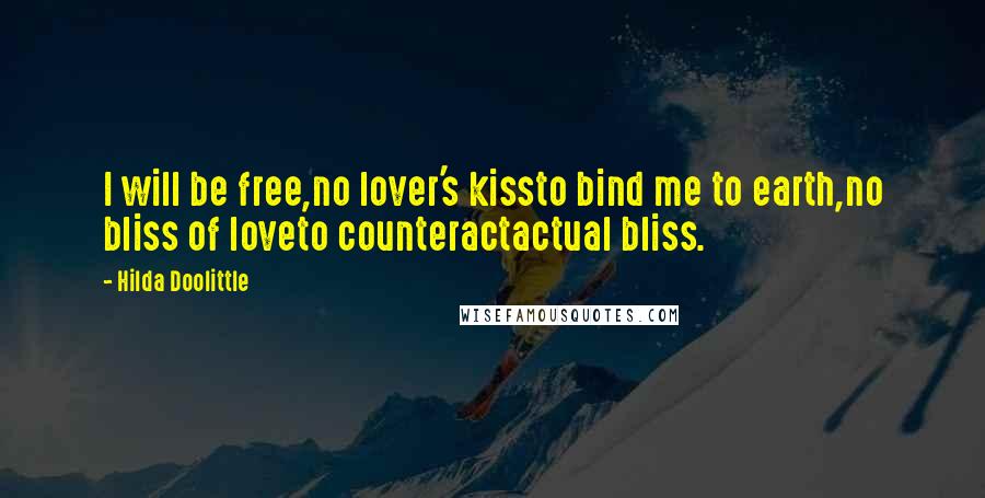 Hilda Doolittle Quotes: I will be free,no lover's kissto bind me to earth,no bliss of loveto counteractactual bliss.