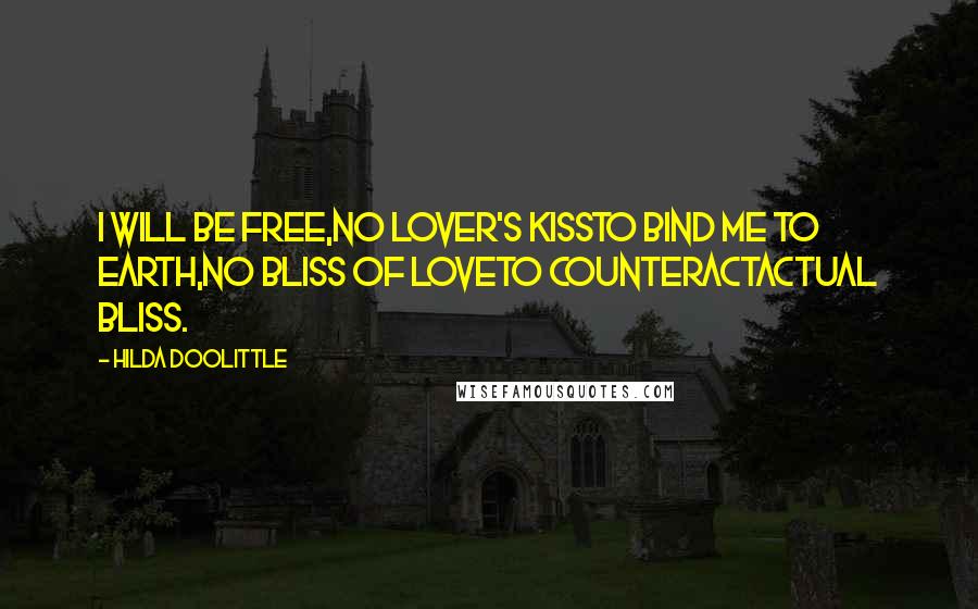 Hilda Doolittle Quotes: I will be free,no lover's kissto bind me to earth,no bliss of loveto counteractactual bliss.