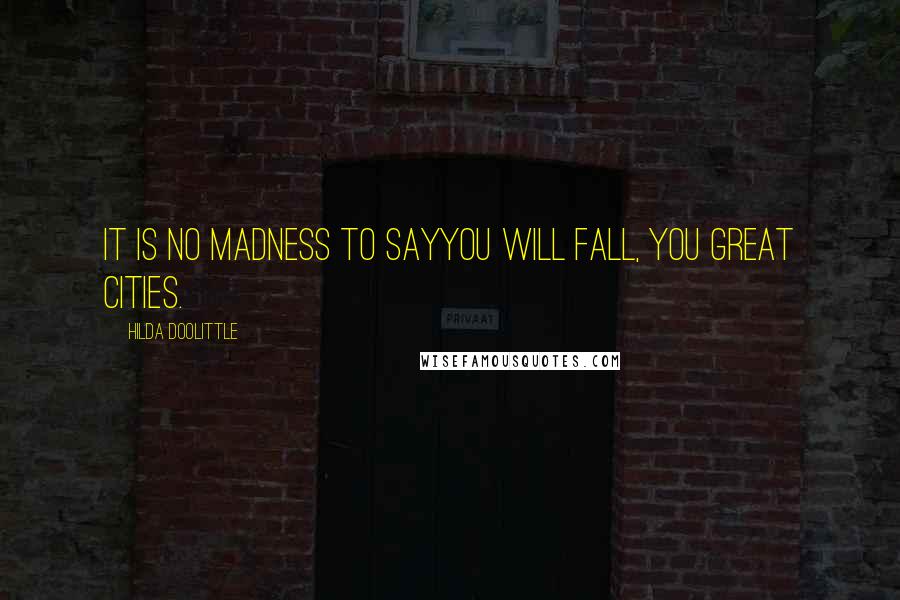 Hilda Doolittle Quotes: It is no madness to sayyou will fall, you great cities.