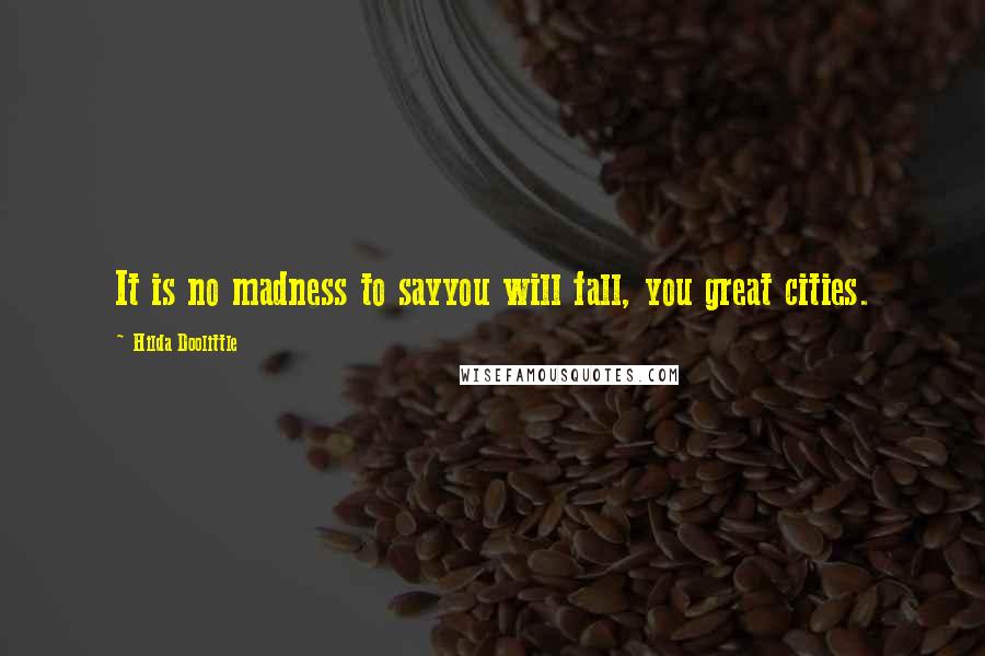 Hilda Doolittle Quotes: It is no madness to sayyou will fall, you great cities.