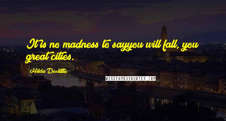 Hilda Doolittle Quotes: It is no madness to sayyou will fall, you great cities.