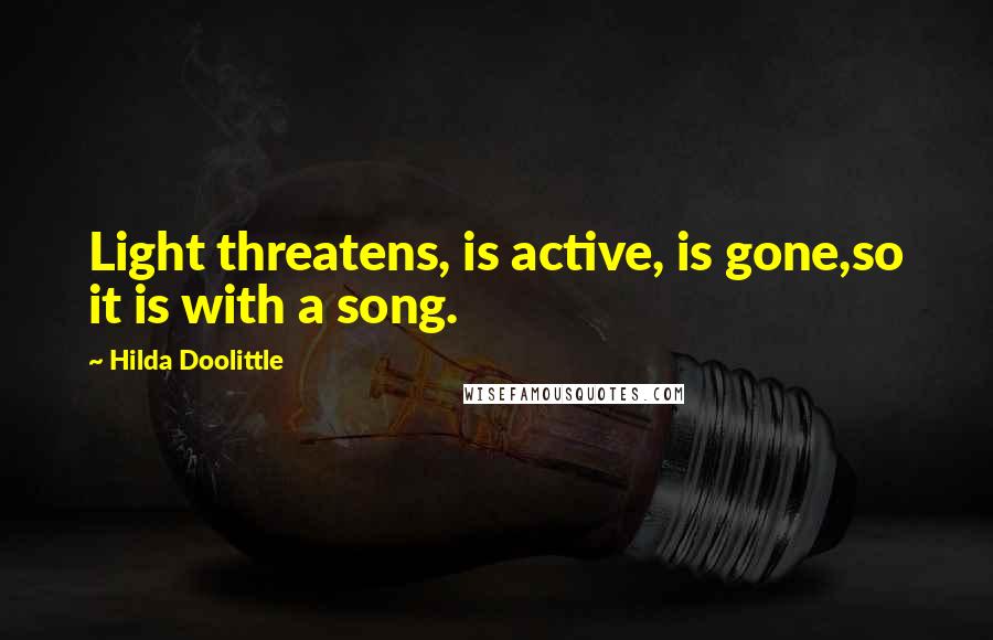 Hilda Doolittle Quotes: Light threatens, is active, is gone,so it is with a song.