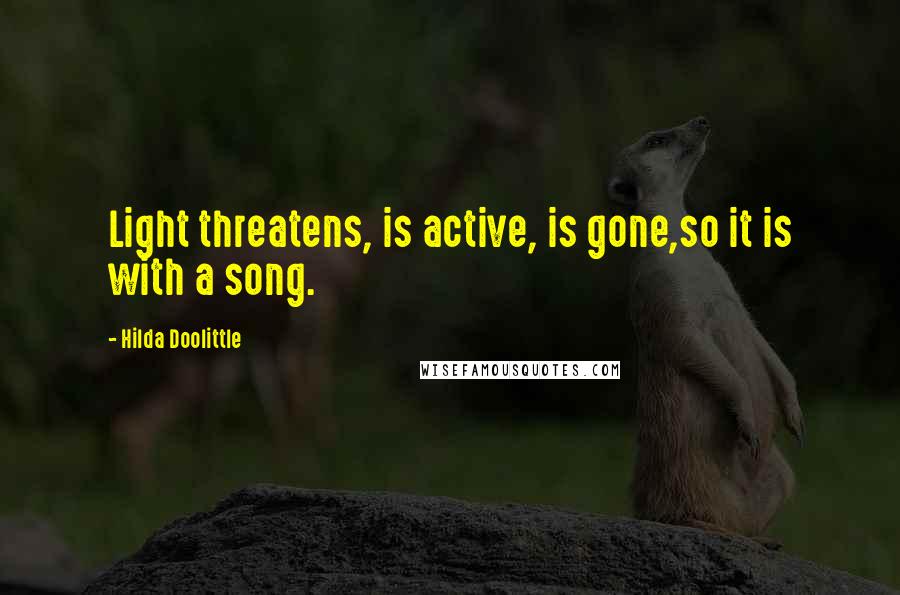 Hilda Doolittle Quotes: Light threatens, is active, is gone,so it is with a song.