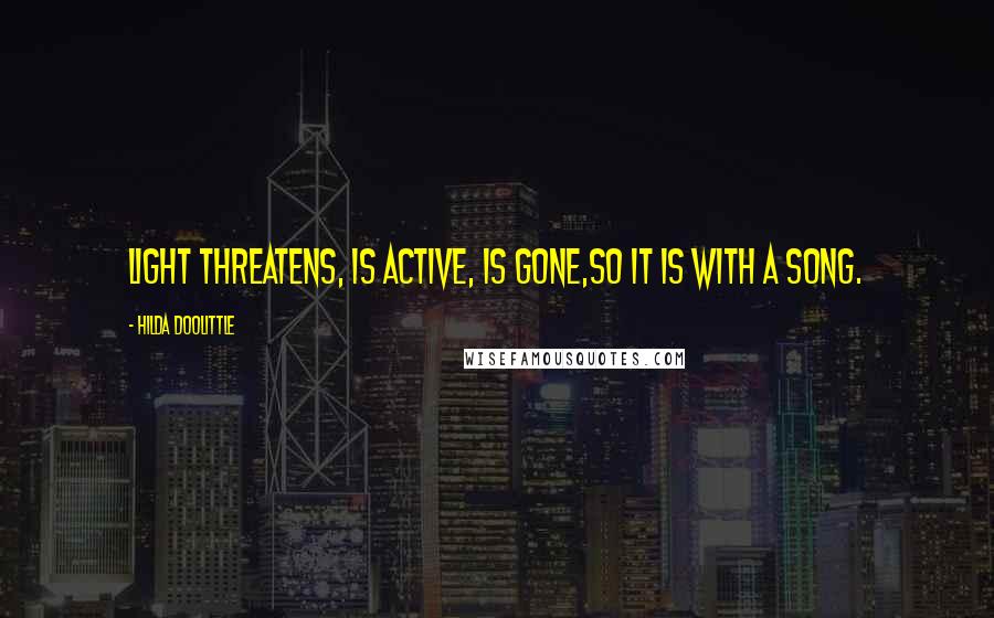 Hilda Doolittle Quotes: Light threatens, is active, is gone,so it is with a song.