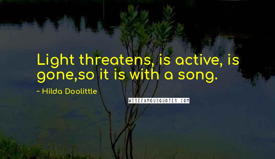 Hilda Doolittle Quotes: Light threatens, is active, is gone,so it is with a song.