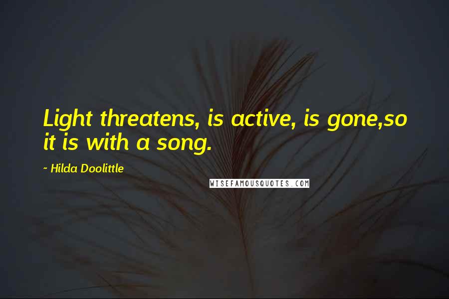 Hilda Doolittle Quotes: Light threatens, is active, is gone,so it is with a song.