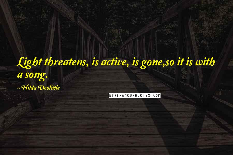 Hilda Doolittle Quotes: Light threatens, is active, is gone,so it is with a song.