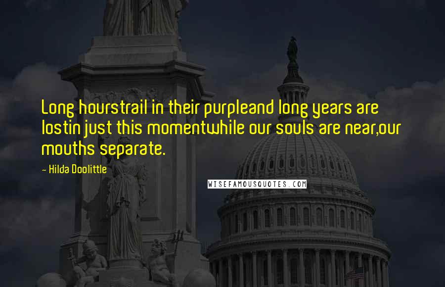 Hilda Doolittle Quotes: Long hourstrail in their purpleand long years are lostin just this momentwhile our souls are near,our mouths separate.