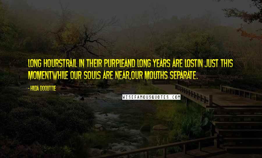 Hilda Doolittle Quotes: Long hourstrail in their purpleand long years are lostin just this momentwhile our souls are near,our mouths separate.