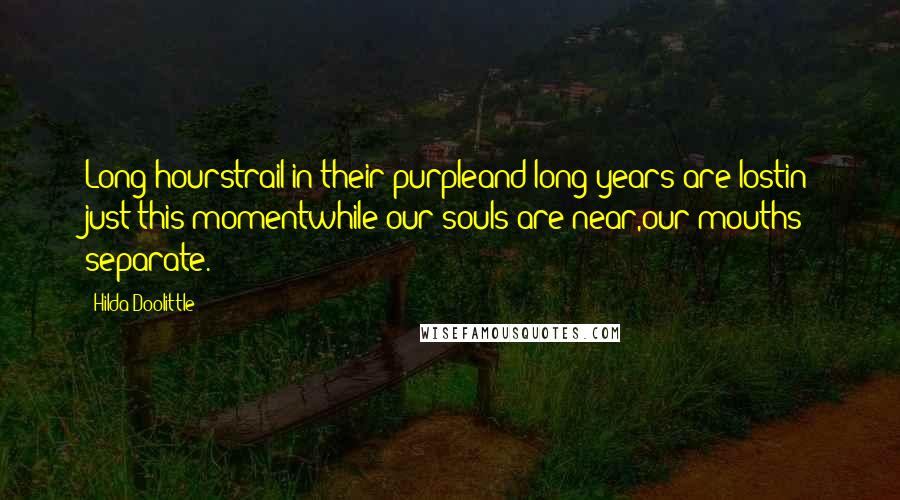 Hilda Doolittle Quotes: Long hourstrail in their purpleand long years are lostin just this momentwhile our souls are near,our mouths separate.