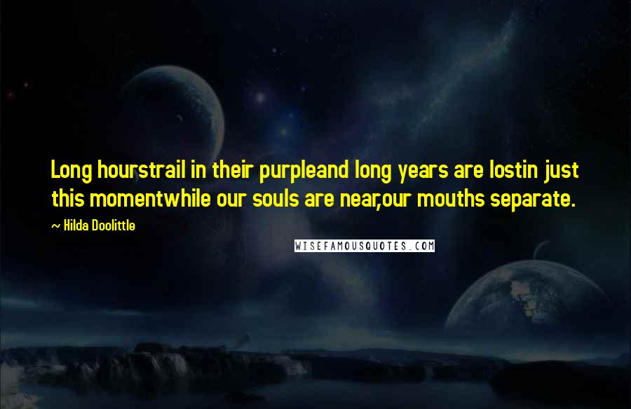 Hilda Doolittle Quotes: Long hourstrail in their purpleand long years are lostin just this momentwhile our souls are near,our mouths separate.