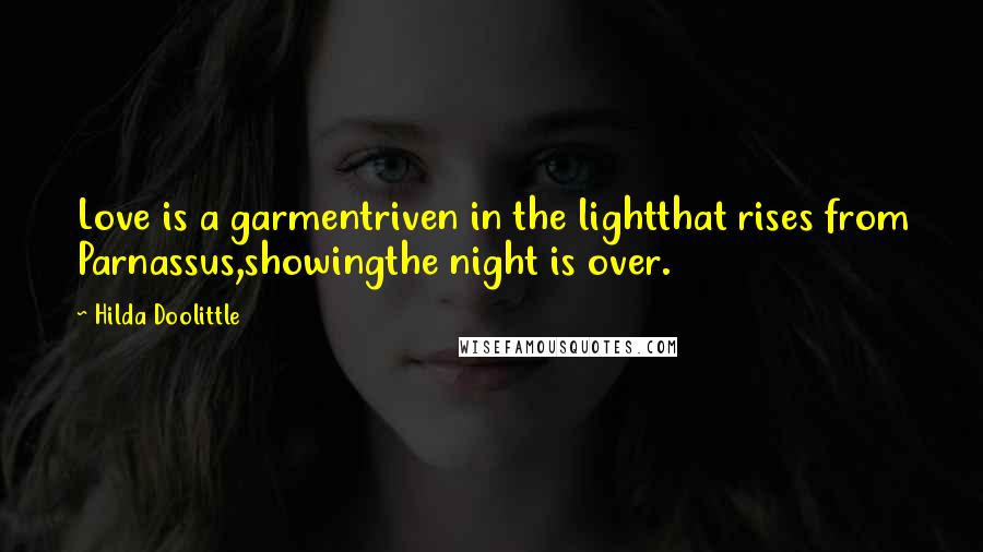 Hilda Doolittle Quotes: Love is a garmentriven in the lightthat rises from Parnassus,showingthe night is over.