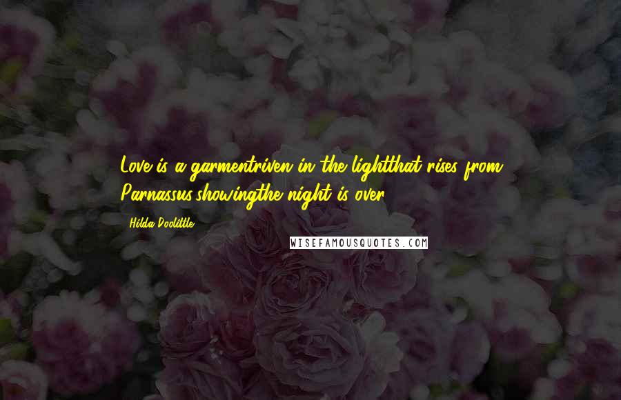 Hilda Doolittle Quotes: Love is a garmentriven in the lightthat rises from Parnassus,showingthe night is over.