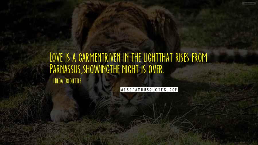 Hilda Doolittle Quotes: Love is a garmentriven in the lightthat rises from Parnassus,showingthe night is over.