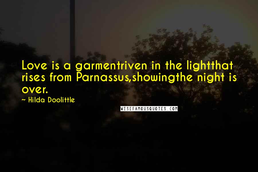 Hilda Doolittle Quotes: Love is a garmentriven in the lightthat rises from Parnassus,showingthe night is over.