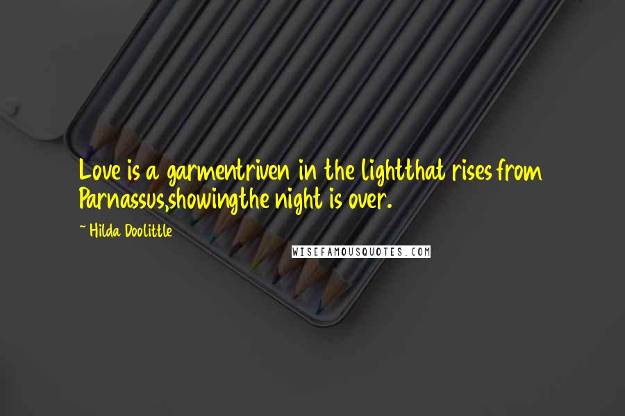 Hilda Doolittle Quotes: Love is a garmentriven in the lightthat rises from Parnassus,showingthe night is over.