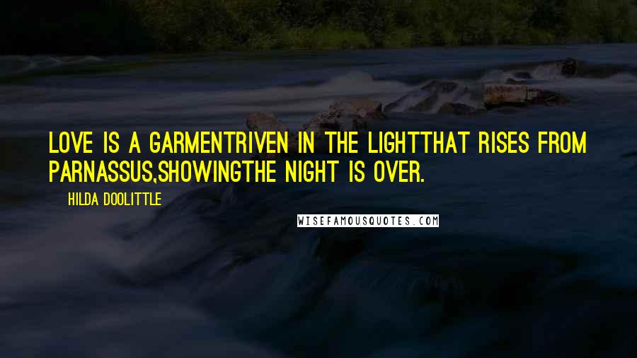 Hilda Doolittle Quotes: Love is a garmentriven in the lightthat rises from Parnassus,showingthe night is over.