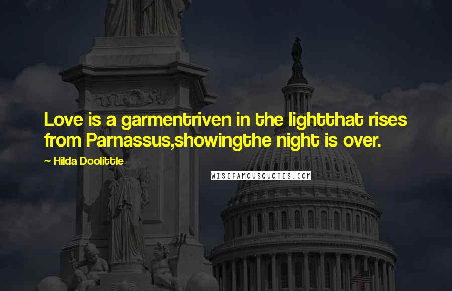 Hilda Doolittle Quotes: Love is a garmentriven in the lightthat rises from Parnassus,showingthe night is over.