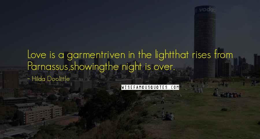 Hilda Doolittle Quotes: Love is a garmentriven in the lightthat rises from Parnassus,showingthe night is over.