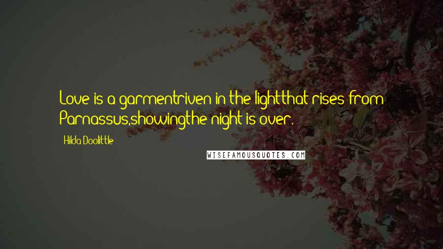 Hilda Doolittle Quotes: Love is a garmentriven in the lightthat rises from Parnassus,showingthe night is over.