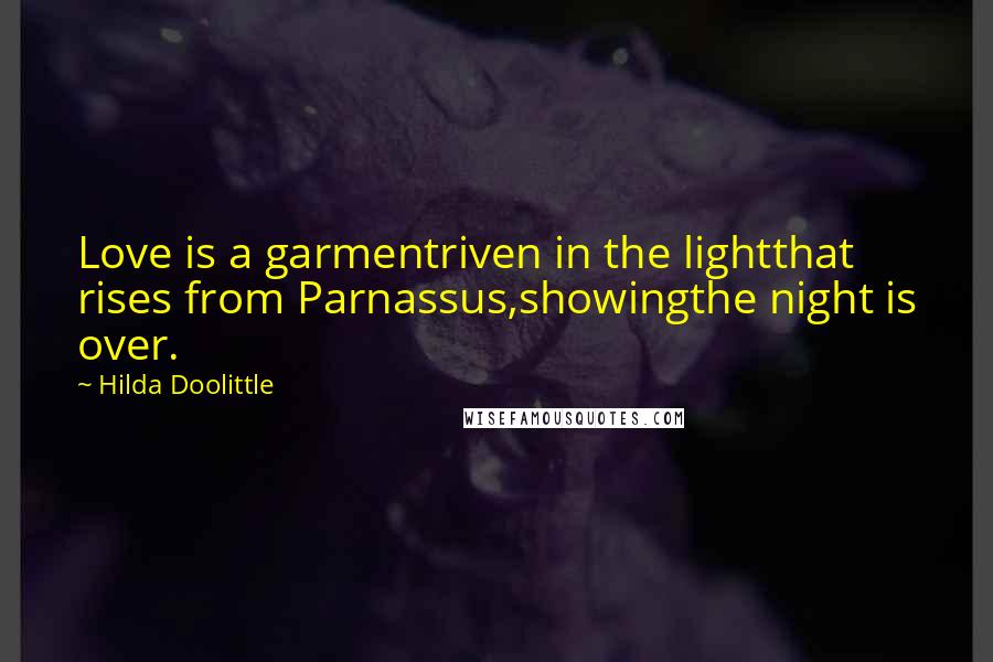 Hilda Doolittle Quotes: Love is a garmentriven in the lightthat rises from Parnassus,showingthe night is over.