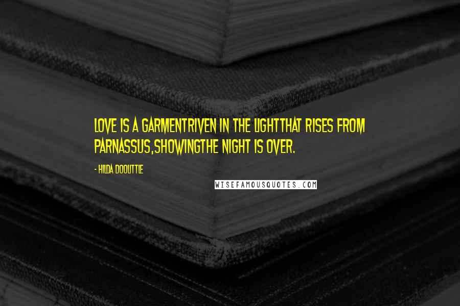 Hilda Doolittle Quotes: Love is a garmentriven in the lightthat rises from Parnassus,showingthe night is over.