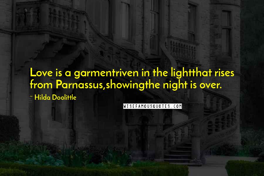 Hilda Doolittle Quotes: Love is a garmentriven in the lightthat rises from Parnassus,showingthe night is over.