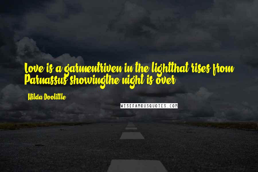 Hilda Doolittle Quotes: Love is a garmentriven in the lightthat rises from Parnassus,showingthe night is over.