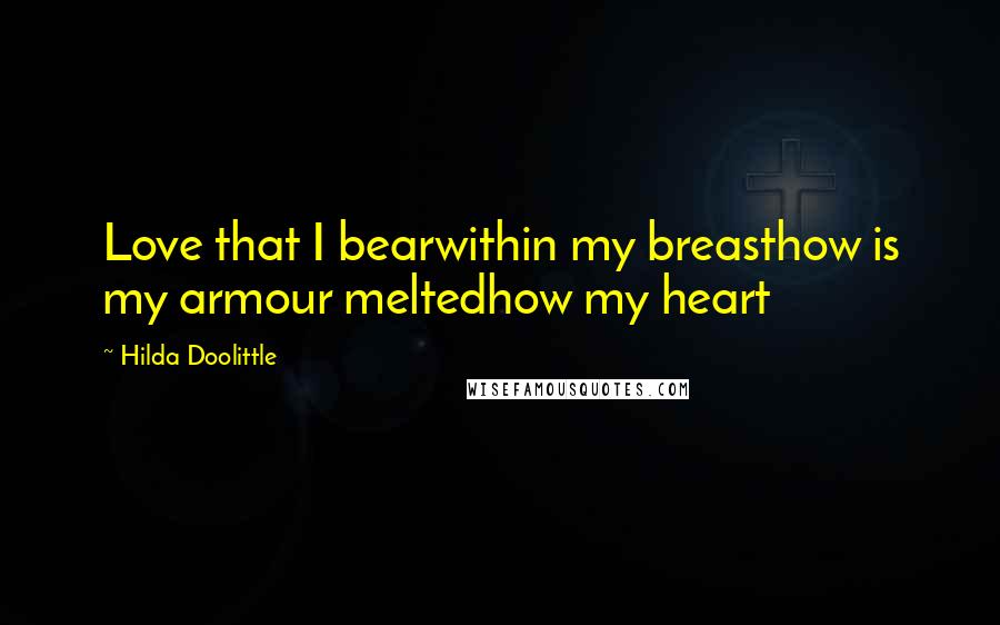 Hilda Doolittle Quotes: Love that I bearwithin my breasthow is my armour meltedhow my heart