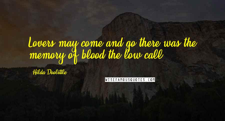 Hilda Doolittle Quotes: Lovers may come and go,there was the memory of blood,the low call.