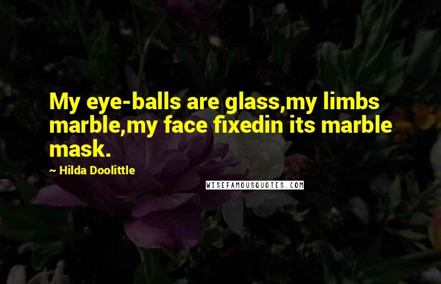 Hilda Doolittle Quotes: My eye-balls are glass,my limbs marble,my face fixedin its marble mask.